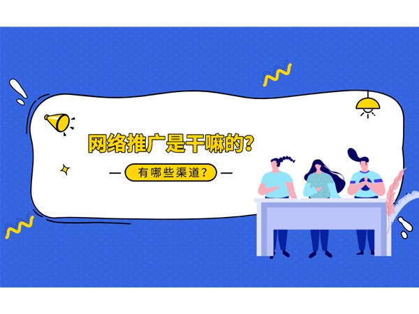 网络推广是什么？你知道几种推广渠道？